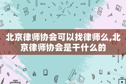 北京律師協會可以找律師么,北京律師協會是干什么的