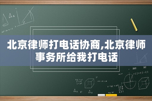北京律師打電話協(xié)商,北京律師事務(wù)所給我打電話