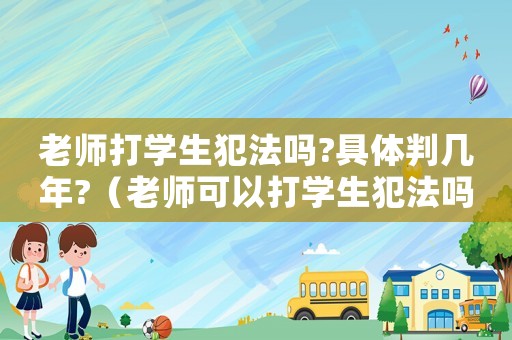 老師打學生犯法嗎?具體判幾年?（老師可以打學生犯法嗎）