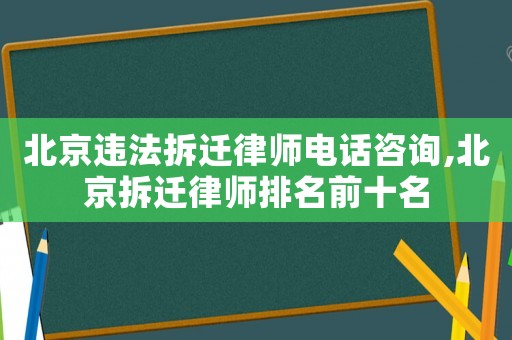 北京違法拆遷律師電話咨詢,北京拆遷律師排名前十名