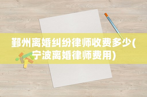 鄞州離婚糾紛律師收費多少(寧波離婚律師費用)