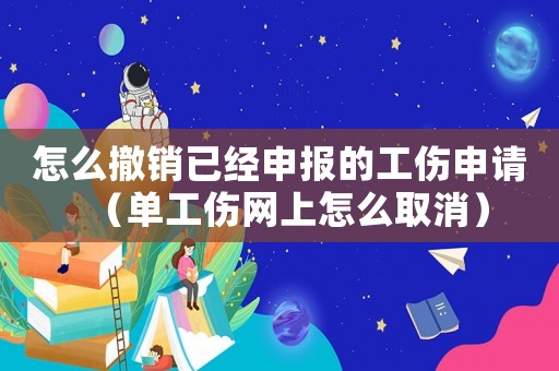 怎么撤銷已經申報的工傷申請（單工傷網上怎么取消）