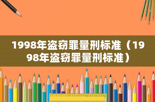 1998年盜竊罪量刑標(biāo)準(zhǔn)（1998年盜竊罪量刑標(biāo)準(zhǔn)）