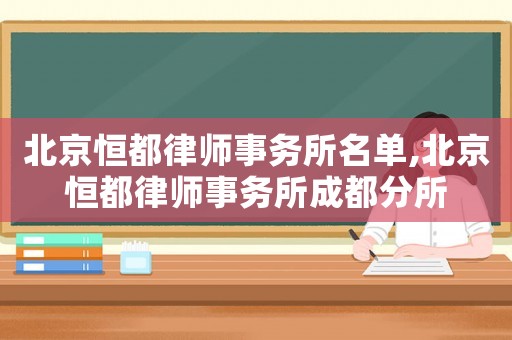 北京恒都律師事務所名單,北京恒都律師事務所成都分所