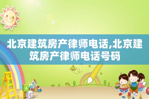 北京建筑房產律師電話,北京建筑房產律師電話號碼