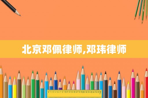 北京鄧佩律師,鄧瑋律師