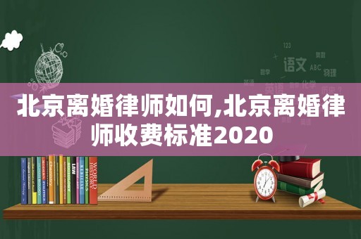 北京離婚律師如何,北京離婚律師收費標準2020