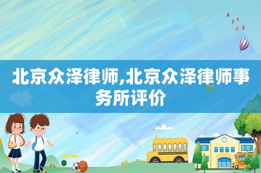 北京眾澤律師,北京眾澤律師事務所評價