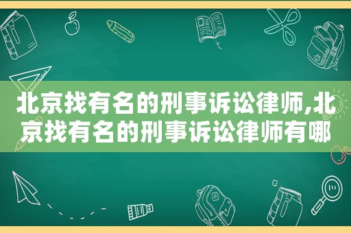北京找有名的刑事訴訟律師,北京找有名的刑事訴訟律師有哪些