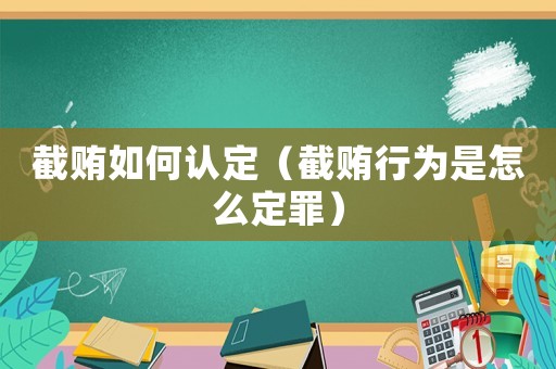 截賄如何認(rèn)定（截賄行為是怎么定罪）