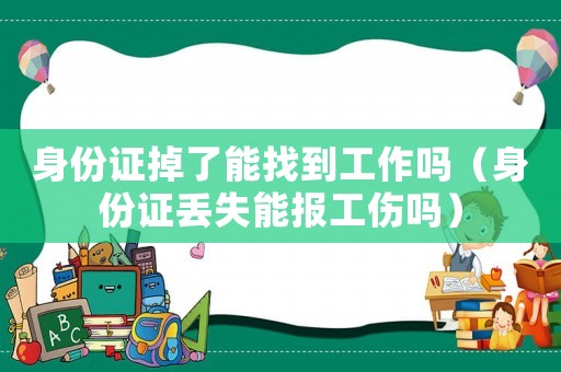 身份證掉了能找到工作嗎（身份證丟失能報工傷嗎）