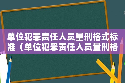 單位犯罪責(zé)任人員量刑格式標(biāo)準(zhǔn)（單位犯罪責(zé)任人員量刑格）