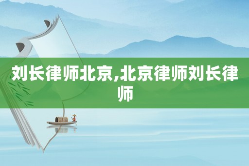 劉長律師北京,北京律師劉長律師