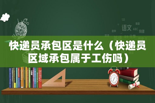 快遞員承包區是什么（快遞員區域承包屬于工傷嗎）