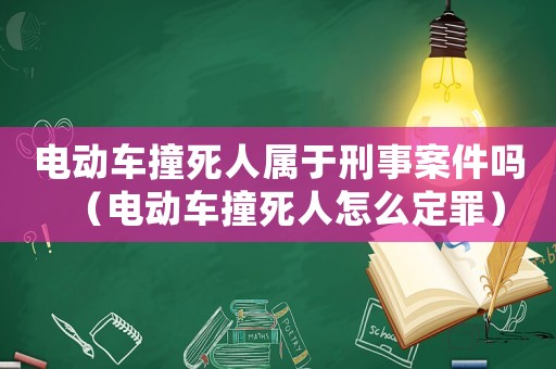 電動車撞死人屬于刑事案件嗎（電動車撞死人怎么定罪）