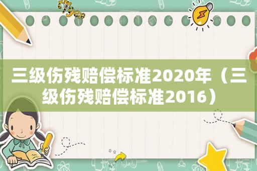 三級傷殘賠償標(biāo)準(zhǔn)2020年（三級傷殘賠償標(biāo)準(zhǔn)2016）