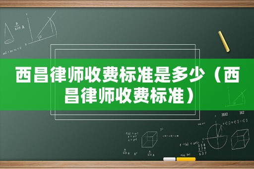 西昌律師收費標準是多少（西昌律師收費標準）