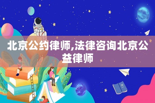 北京公約律師,法律咨詢北京公益律師