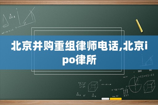 北京并購重組律師電話,北京ipo律所