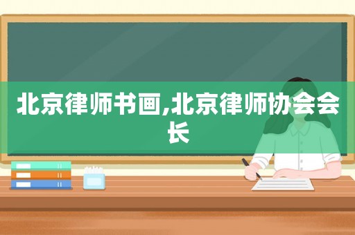 北京律師書畫,北京律師協(xié)會(huì)會(huì)長(zhǎng)