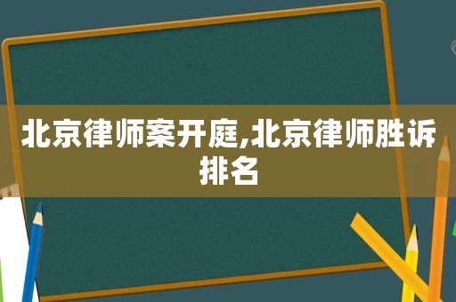 北京律師案開庭,北京律師勝訴排名