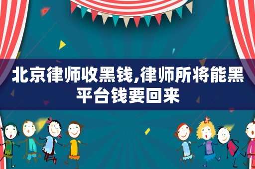 北京律師收黑錢,律師所將能黑平臺錢要回來
