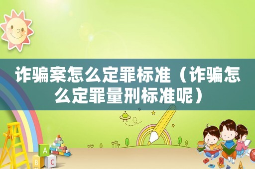 詐騙案怎么定罪標準（詐騙怎么定罪量刑標準呢）