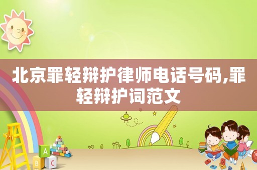 北京罪輕辯護律師電話號碼,罪輕辯護詞范文