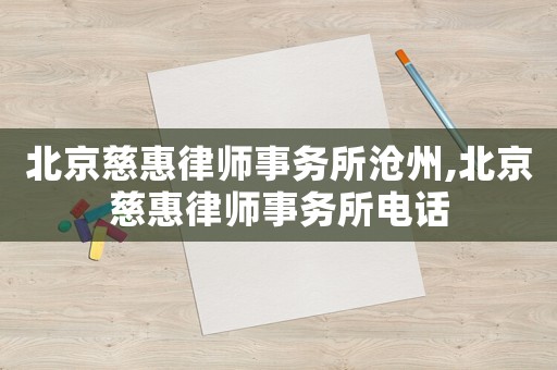 北京慈惠律師事務所滄州,北京慈惠律師事務所電話