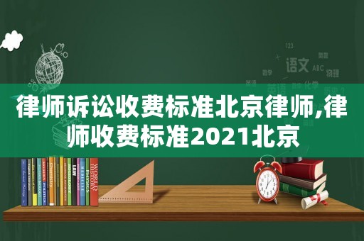 律師訴訟收費標準北京律師,律師收費標準2021北京