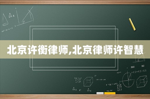 北京許衡律師,北京律師許智慧