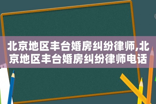 北京地區豐臺婚房糾紛律師,北京地區豐臺婚房糾紛律師電話