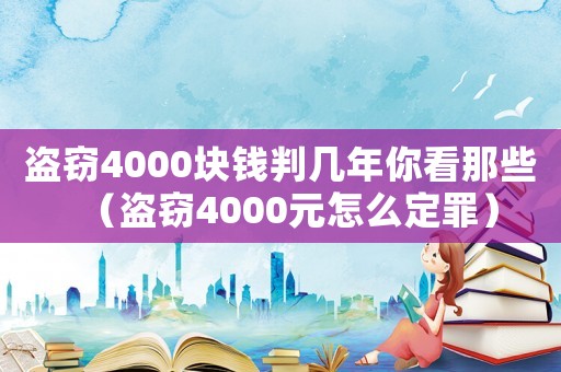 盜竊4000塊錢判幾年你看那些（盜竊4000元怎么定罪）