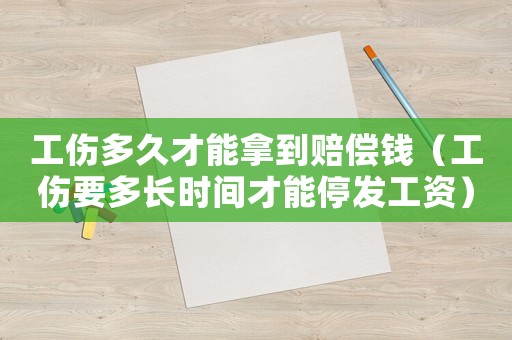 工傷多久才能拿到賠償錢（工傷要多長時間才能停發工資）