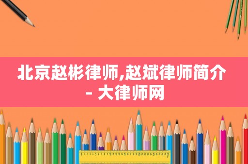 北京趙彬律師,趙斌律師簡(jiǎn)介 – 大律師網(wǎng)