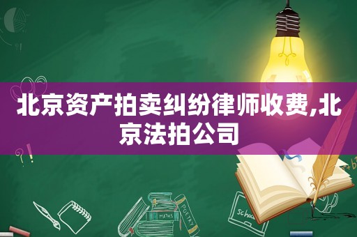 北京資產(chǎn)拍賣糾紛律師收費,北京法拍公司