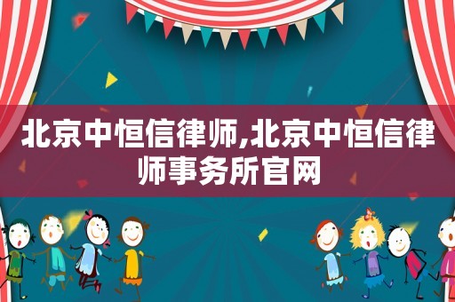 北京中恒信律師,北京中恒信律師事務所官網