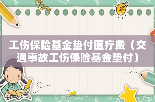 工傷保險基金墊付醫(yī)療費（交通事故工傷保險基金墊付）
