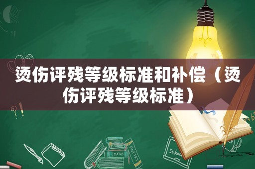 燙傷評殘等級標準和補償（燙傷評殘等級標準）