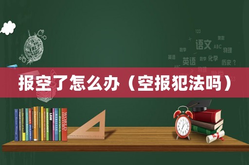報空了怎么辦（空報犯法嗎）
