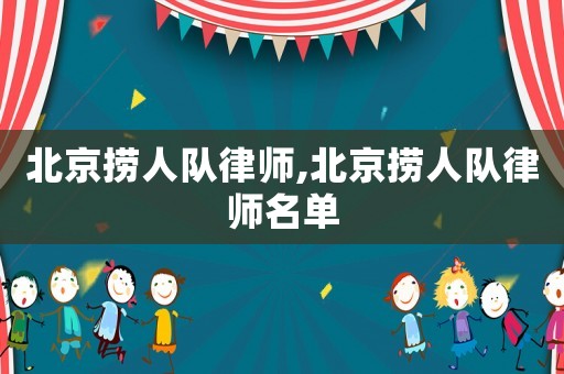 北京撈人隊律師,北京撈人隊律師名單