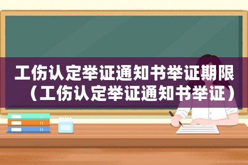 工傷認定舉證通知書舉證期限（工傷認定舉證通知書舉證）