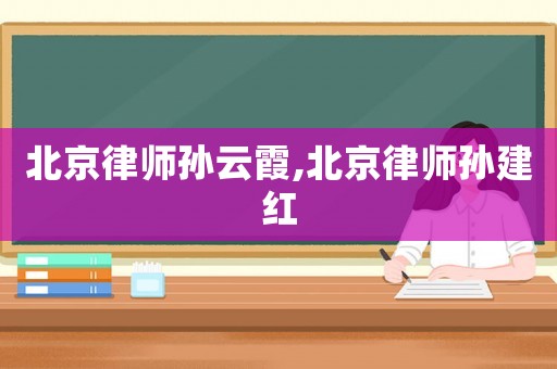 北京律師孫云霞,北京律師孫建紅