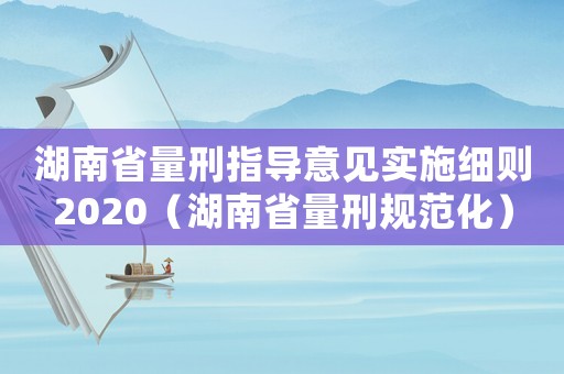 湖南省量刑指導意見實施細則2020（湖南省量刑規范化）