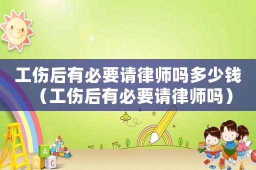 工傷后有必要請(qǐng)律師嗎多少錢(qián)（工傷后有必要請(qǐng)律師嗎）