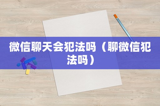 微信聊天會犯法嗎（聊微信犯法嗎）