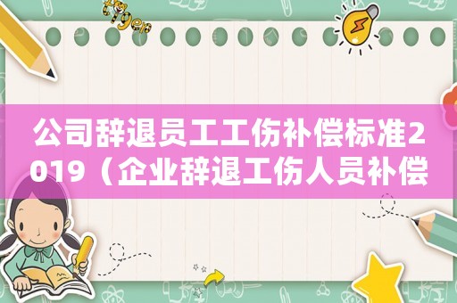 公司辭退員工工傷補償標準2019（企業(yè)辭退工傷人員補償）