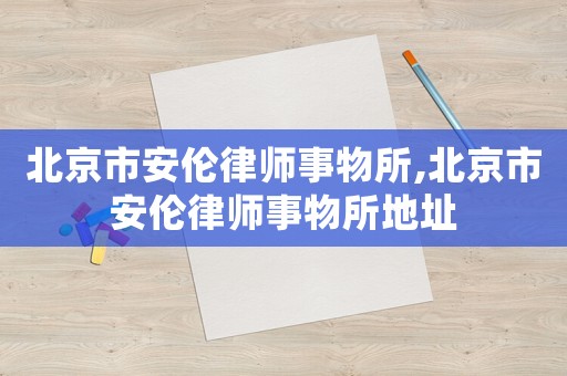 北京市安倫律師事物所,北京市安倫律師事物所地址