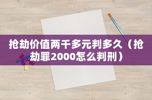 搶劫價值兩千多元判多久（搶劫罪2000怎么判刑）