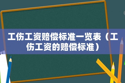 工傷工資賠償標(biāo)準(zhǔn)一覽表（工傷工資的賠償標(biāo)準(zhǔn)）